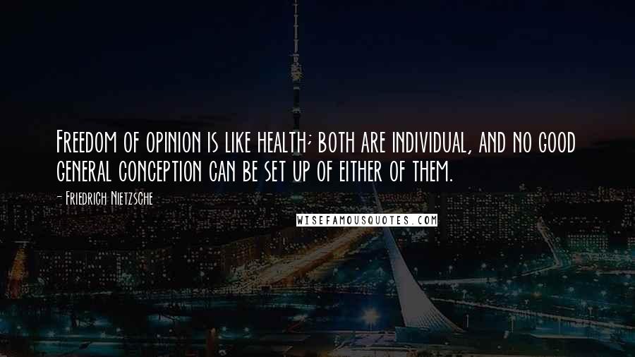 Friedrich Nietzsche Quotes: Freedom of opinion is like health; both are individual, and no good general conception can be set up of either of them.