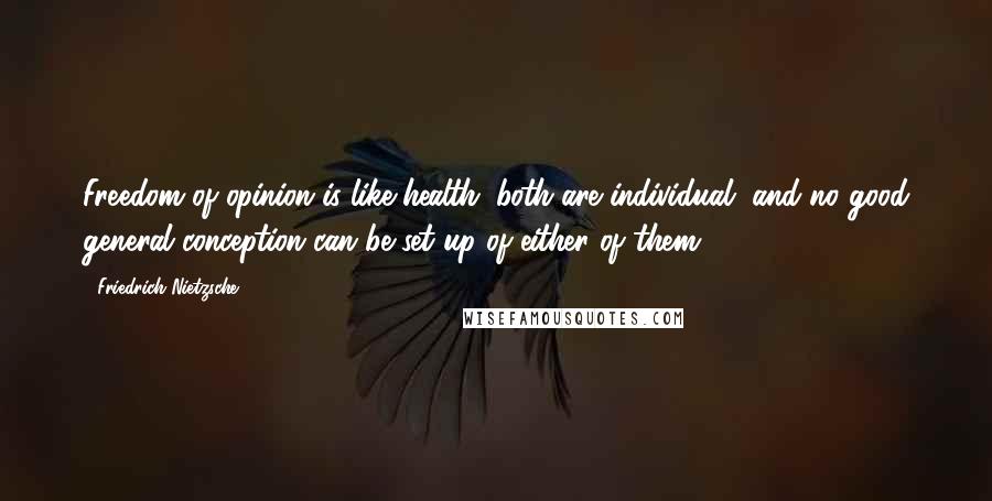 Friedrich Nietzsche Quotes: Freedom of opinion is like health; both are individual, and no good general conception can be set up of either of them.