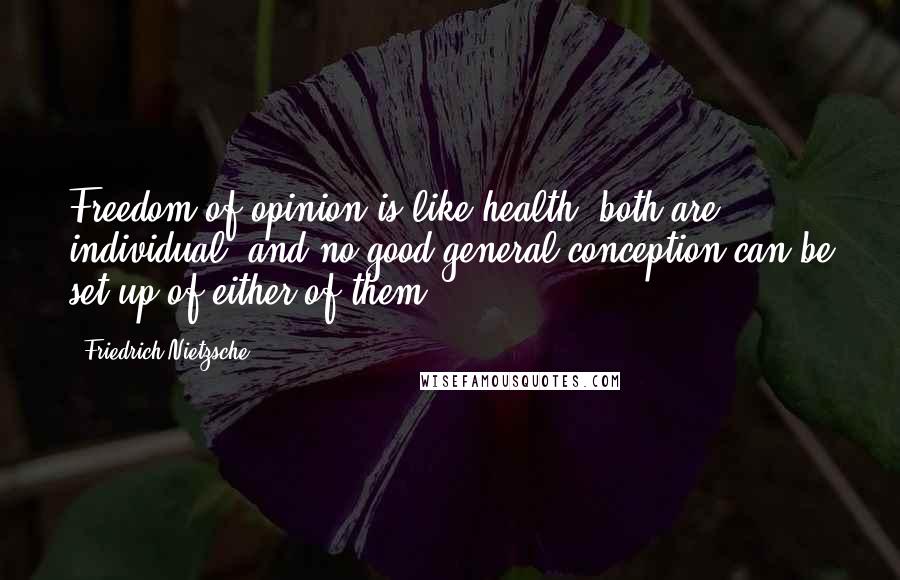 Friedrich Nietzsche Quotes: Freedom of opinion is like health; both are individual, and no good general conception can be set up of either of them.