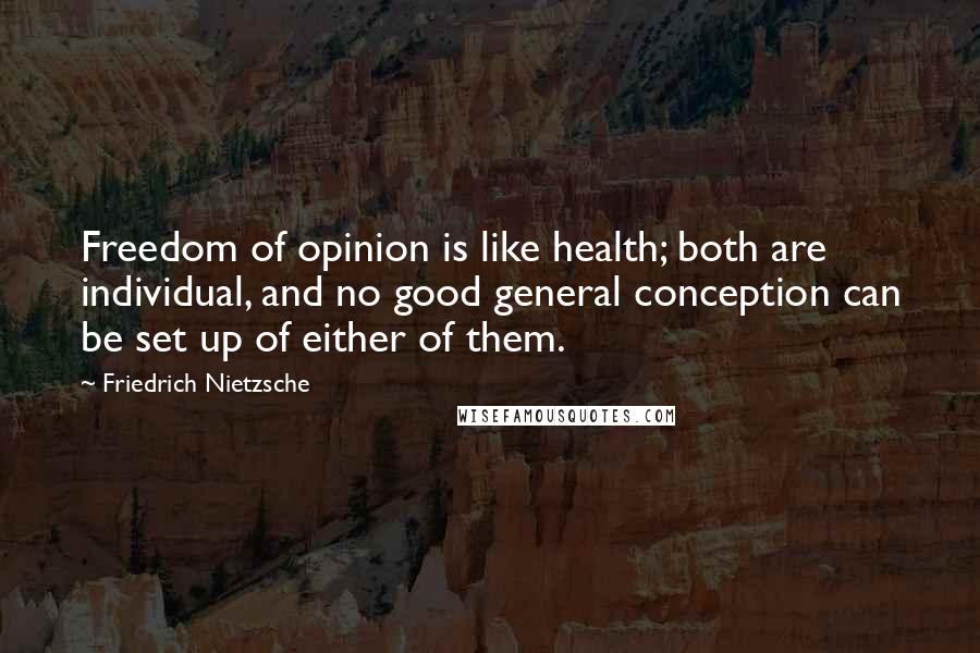 Friedrich Nietzsche Quotes: Freedom of opinion is like health; both are individual, and no good general conception can be set up of either of them.