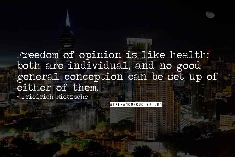 Friedrich Nietzsche Quotes: Freedom of opinion is like health; both are individual, and no good general conception can be set up of either of them.