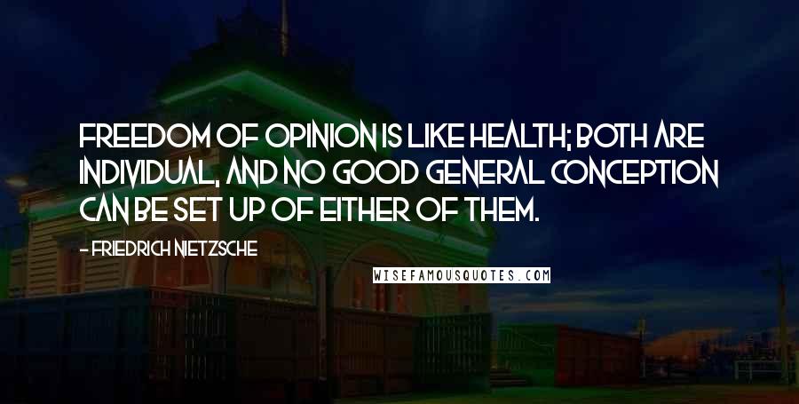 Friedrich Nietzsche Quotes: Freedom of opinion is like health; both are individual, and no good general conception can be set up of either of them.