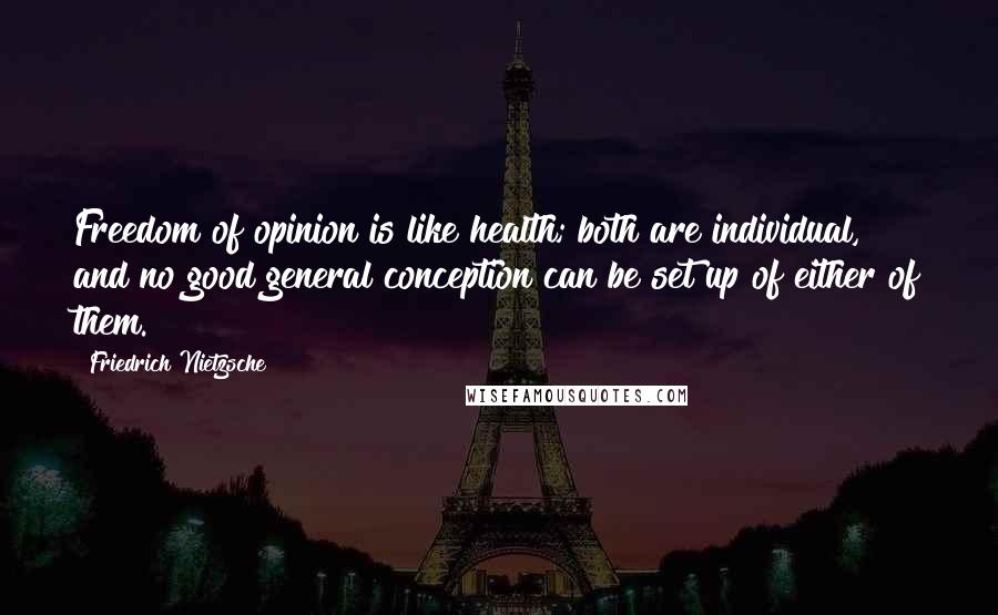 Friedrich Nietzsche Quotes: Freedom of opinion is like health; both are individual, and no good general conception can be set up of either of them.