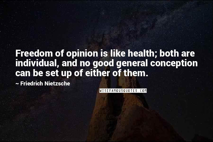 Friedrich Nietzsche Quotes: Freedom of opinion is like health; both are individual, and no good general conception can be set up of either of them.