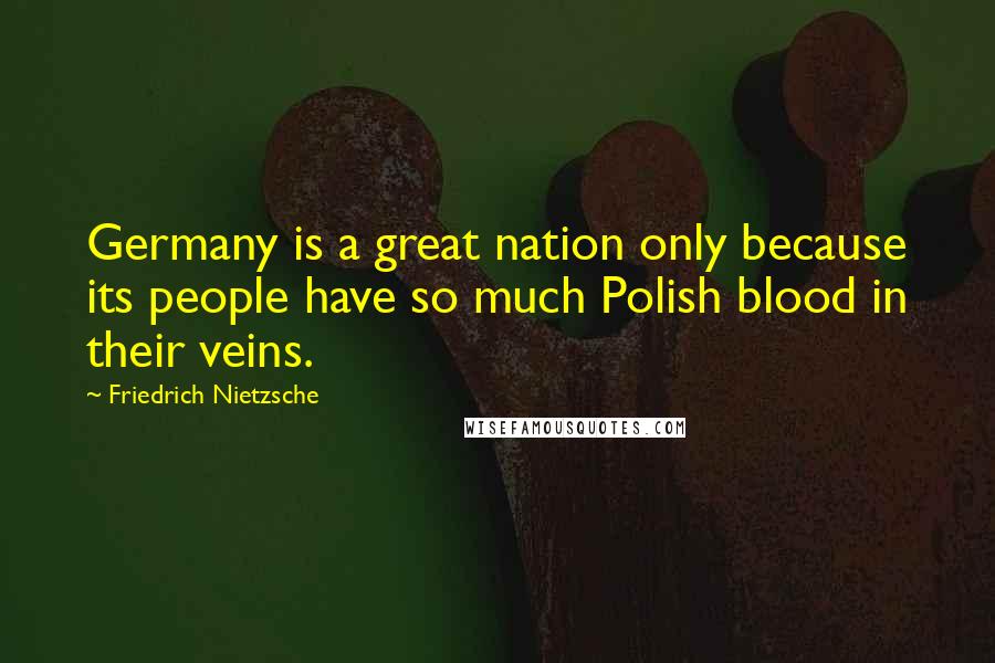 Friedrich Nietzsche Quotes: Germany is a great nation only because its people have so much Polish blood in their veins.