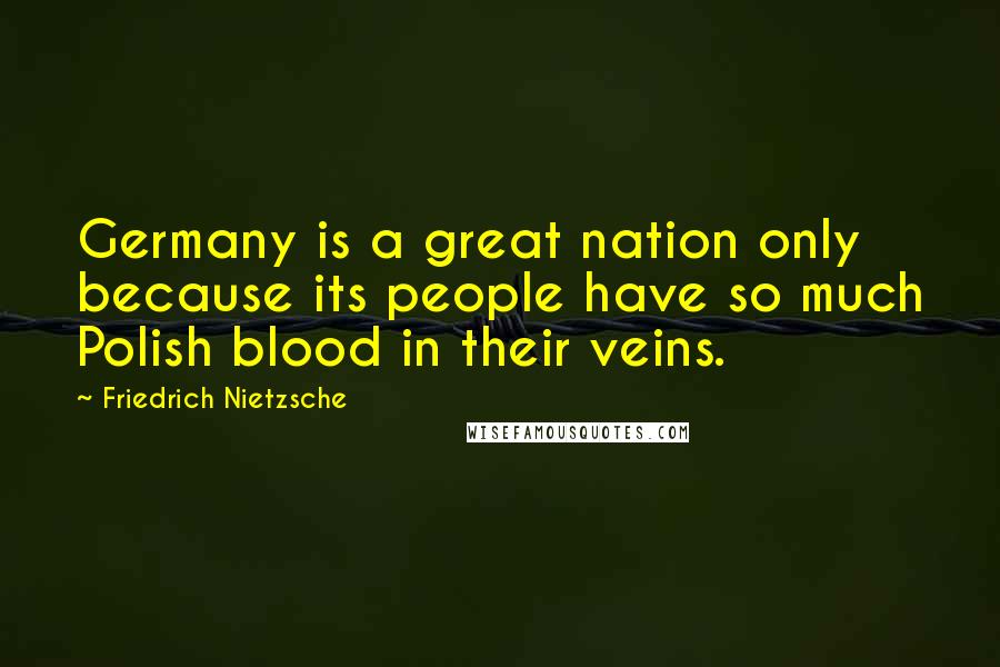 Friedrich Nietzsche Quotes: Germany is a great nation only because its people have so much Polish blood in their veins.