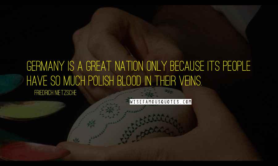 Friedrich Nietzsche Quotes: Germany is a great nation only because its people have so much Polish blood in their veins.