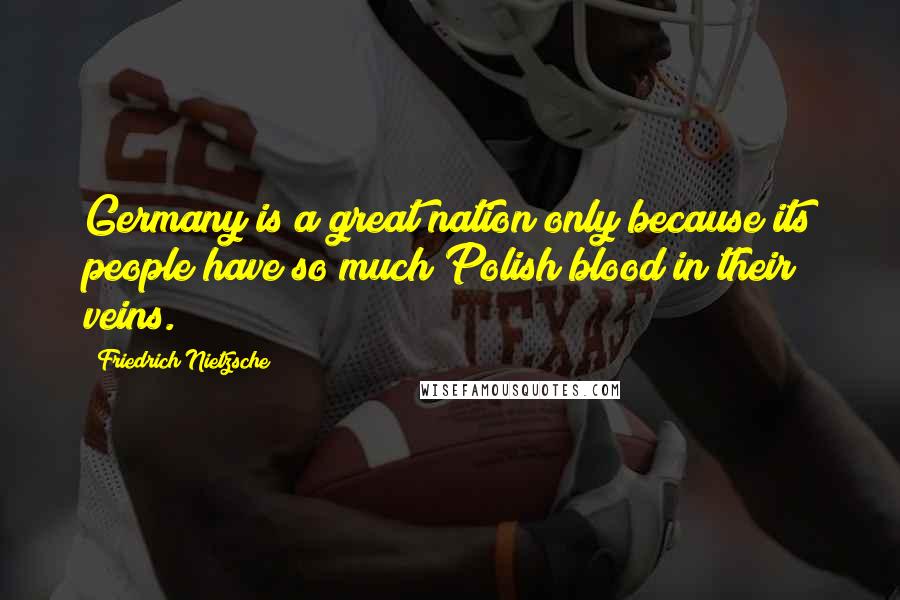 Friedrich Nietzsche Quotes: Germany is a great nation only because its people have so much Polish blood in their veins.