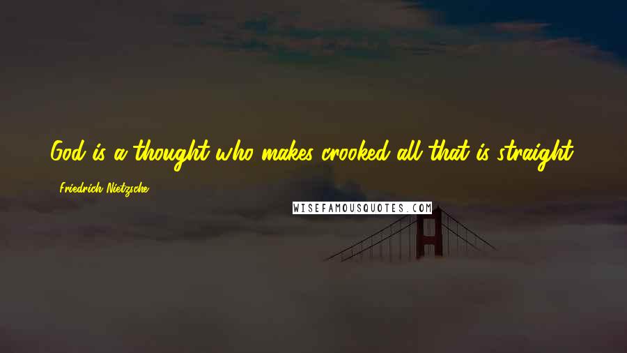 Friedrich Nietzsche Quotes: God is a thought who makes crooked all that is straight.