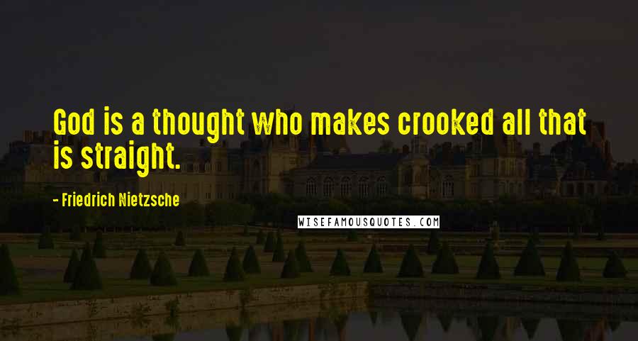 Friedrich Nietzsche Quotes: God is a thought who makes crooked all that is straight.