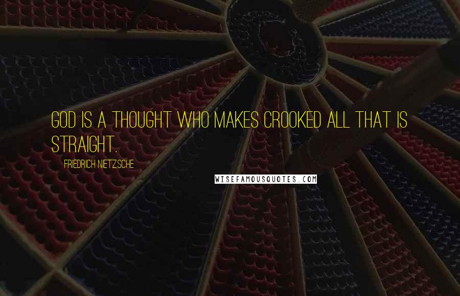 Friedrich Nietzsche Quotes: God is a thought who makes crooked all that is straight.