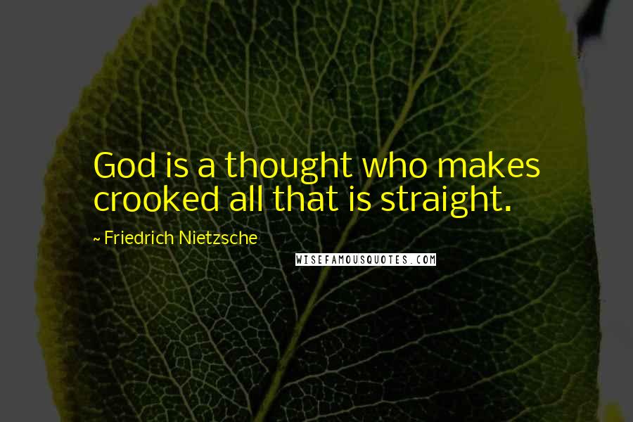 Friedrich Nietzsche Quotes: God is a thought who makes crooked all that is straight.