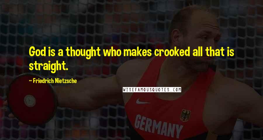 Friedrich Nietzsche Quotes: God is a thought who makes crooked all that is straight.