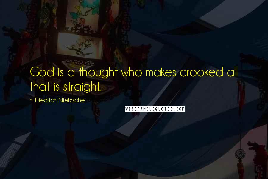 Friedrich Nietzsche Quotes: God is a thought who makes crooked all that is straight.