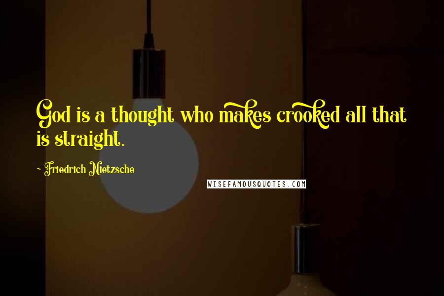 Friedrich Nietzsche Quotes: God is a thought who makes crooked all that is straight.