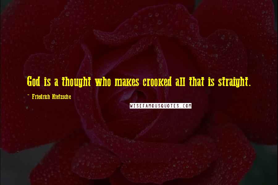 Friedrich Nietzsche Quotes: God is a thought who makes crooked all that is straight.