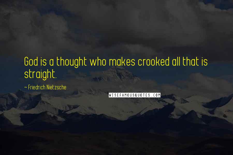 Friedrich Nietzsche Quotes: God is a thought who makes crooked all that is straight.