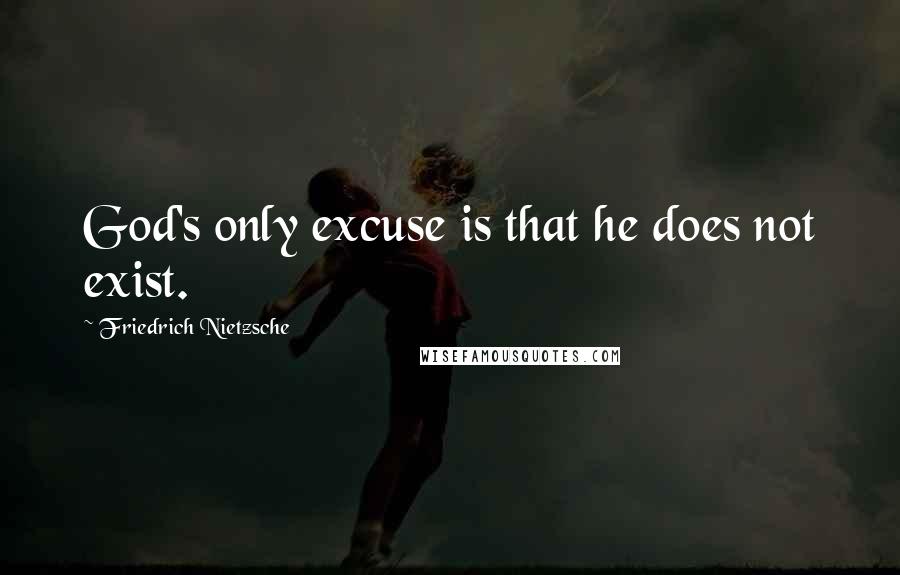 Friedrich Nietzsche Quotes: God's only excuse is that he does not exist.