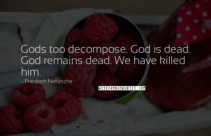 Friedrich Nietzsche Quotes: Gods too decompose. God is dead. God remains dead. We have killed him.