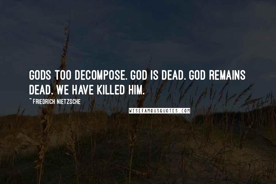 Friedrich Nietzsche Quotes: Gods too decompose. God is dead. God remains dead. We have killed him.