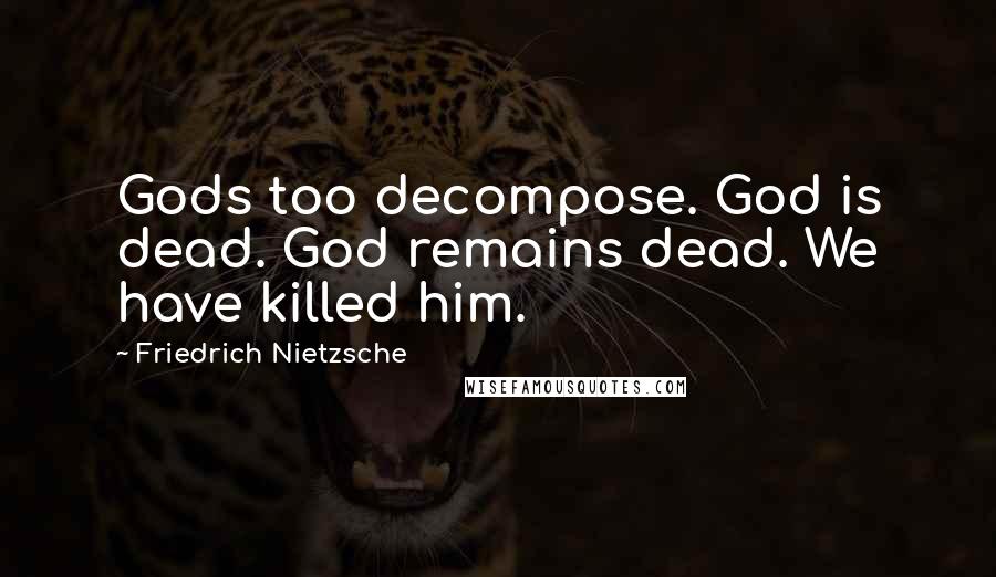 Friedrich Nietzsche Quotes: Gods too decompose. God is dead. God remains dead. We have killed him.