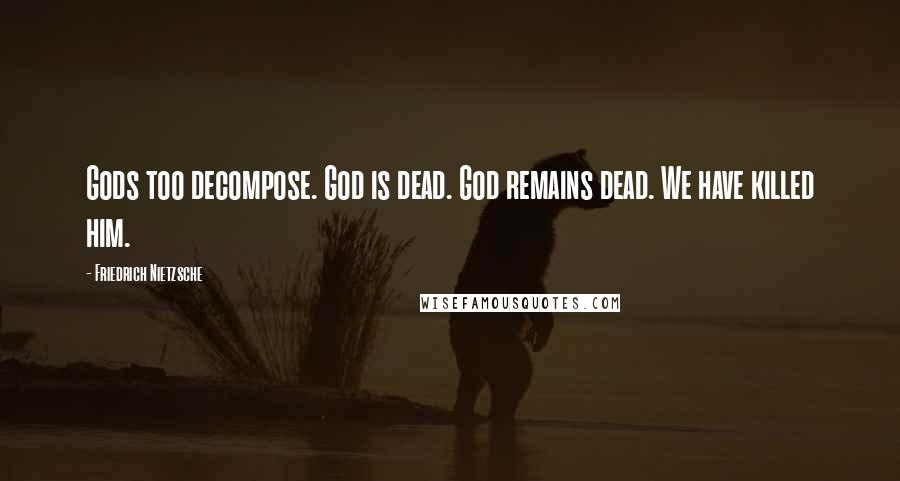 Friedrich Nietzsche Quotes: Gods too decompose. God is dead. God remains dead. We have killed him.