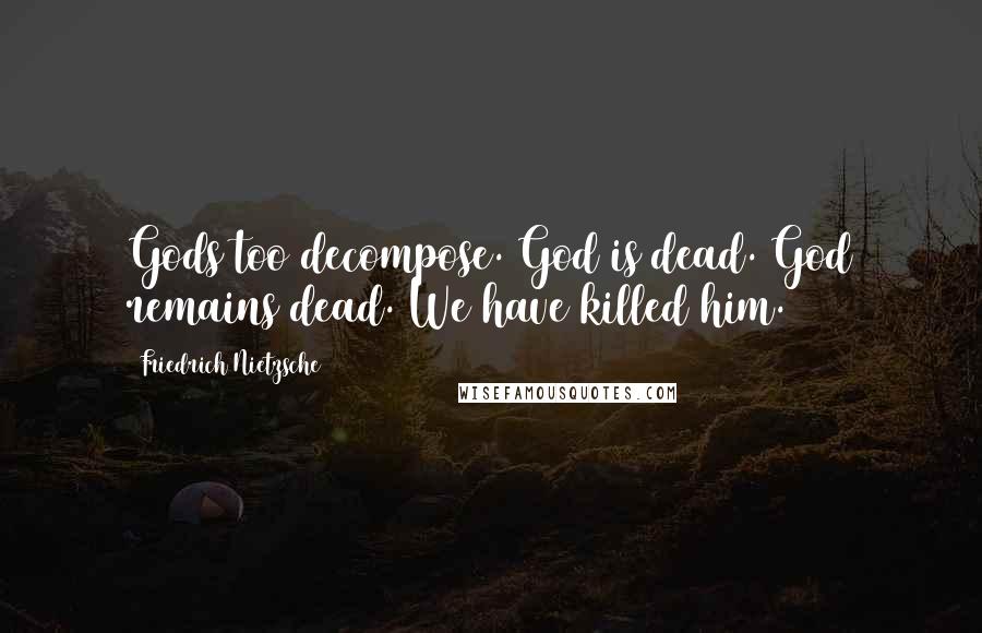 Friedrich Nietzsche Quotes: Gods too decompose. God is dead. God remains dead. We have killed him.