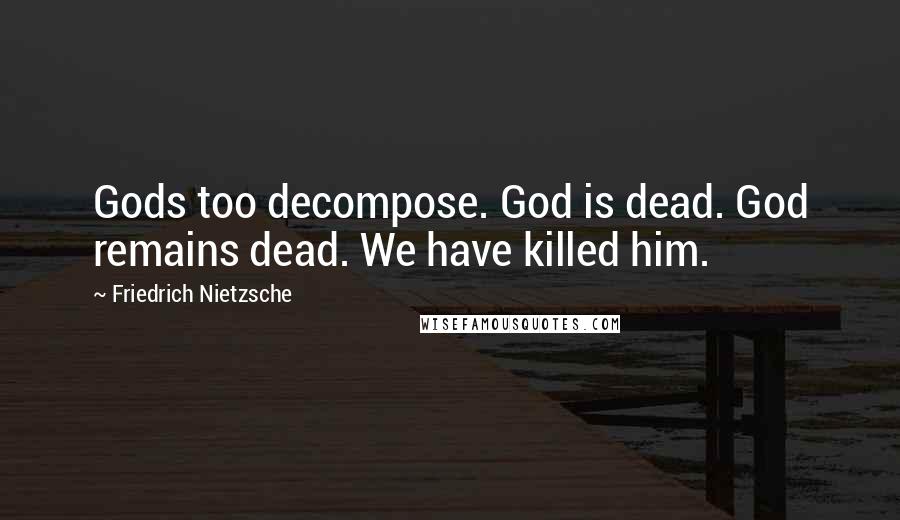Friedrich Nietzsche Quotes: Gods too decompose. God is dead. God remains dead. We have killed him.