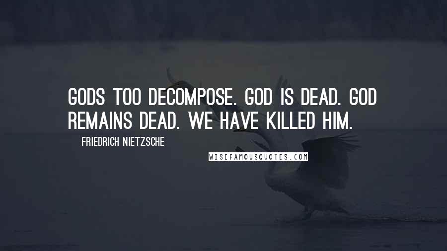 Friedrich Nietzsche Quotes: Gods too decompose. God is dead. God remains dead. We have killed him.
