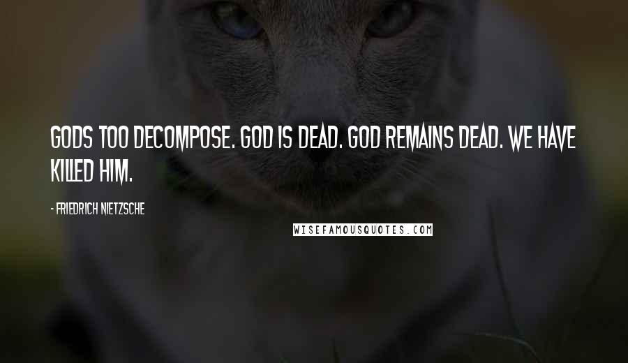 Friedrich Nietzsche Quotes: Gods too decompose. God is dead. God remains dead. We have killed him.
