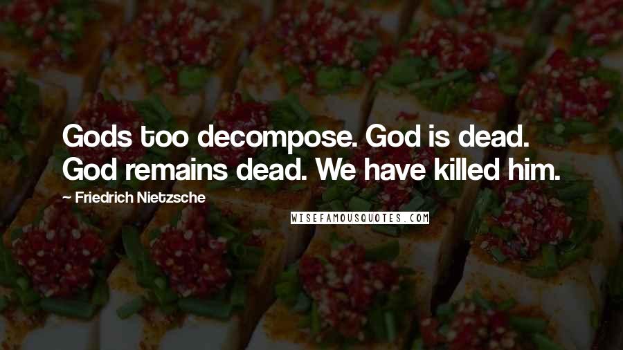 Friedrich Nietzsche Quotes: Gods too decompose. God is dead. God remains dead. We have killed him.