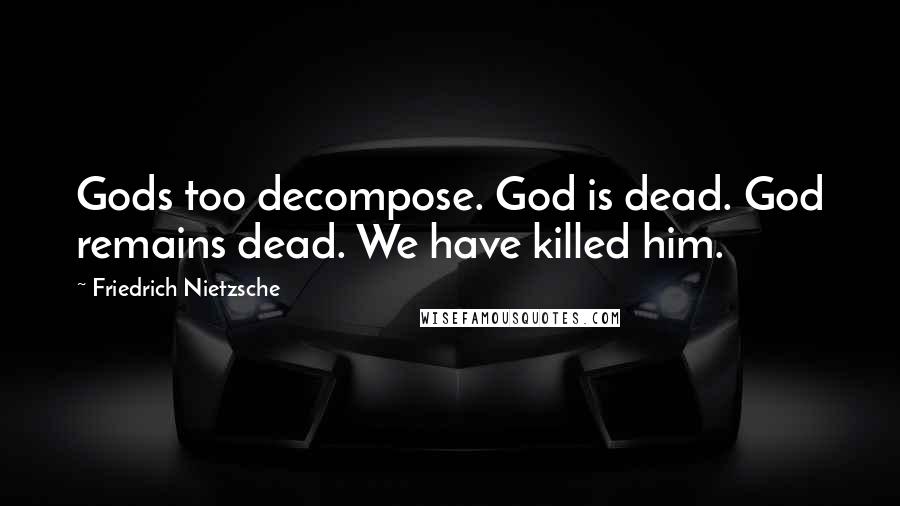Friedrich Nietzsche Quotes: Gods too decompose. God is dead. God remains dead. We have killed him.