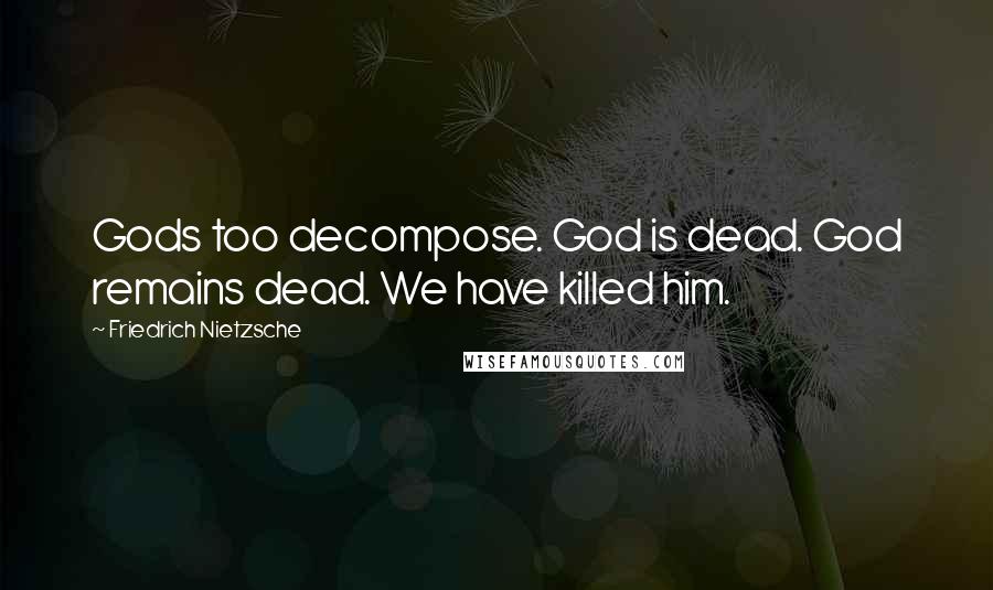 Friedrich Nietzsche Quotes: Gods too decompose. God is dead. God remains dead. We have killed him.