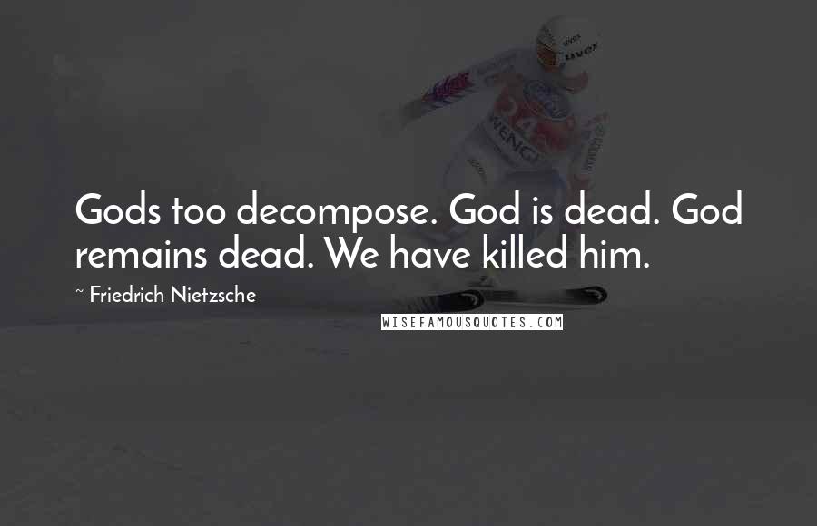 Friedrich Nietzsche Quotes: Gods too decompose. God is dead. God remains dead. We have killed him.