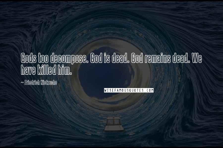 Friedrich Nietzsche Quotes: Gods too decompose. God is dead. God remains dead. We have killed him.