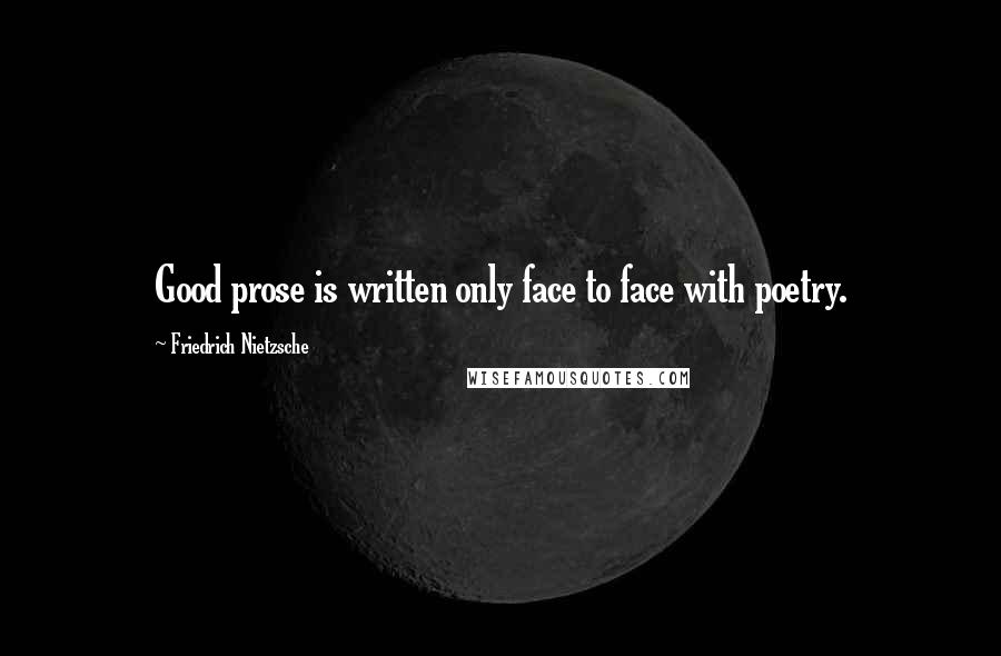 Friedrich Nietzsche Quotes: Good prose is written only face to face with poetry.