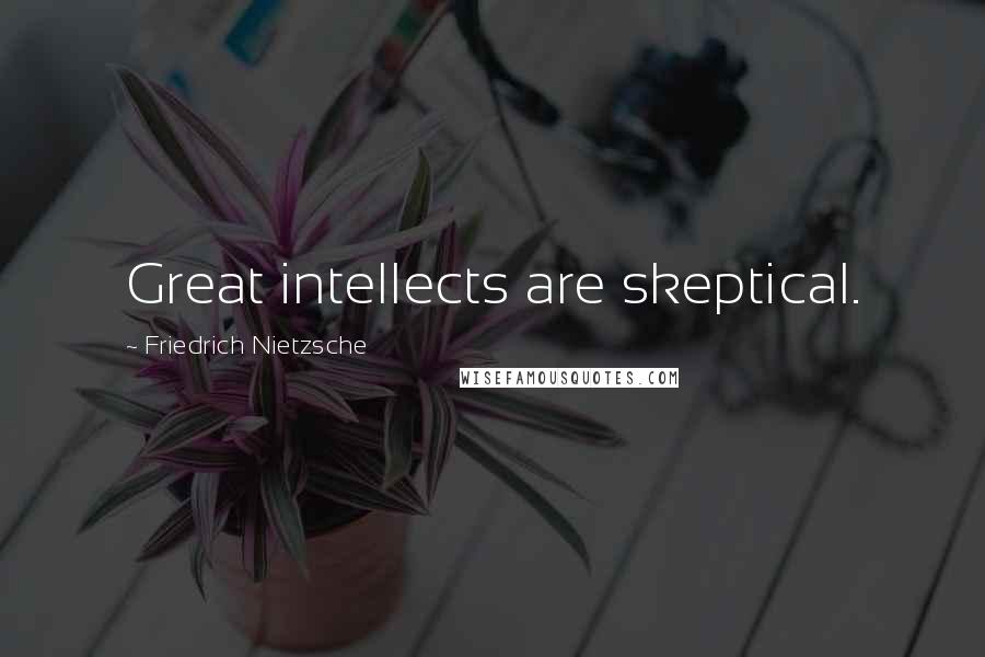 Friedrich Nietzsche Quotes: Great intellects are skeptical.