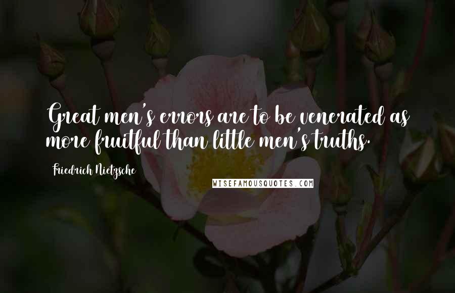 Friedrich Nietzsche Quotes: Great men's errors are to be venerated as more fruitful than little men's truths.