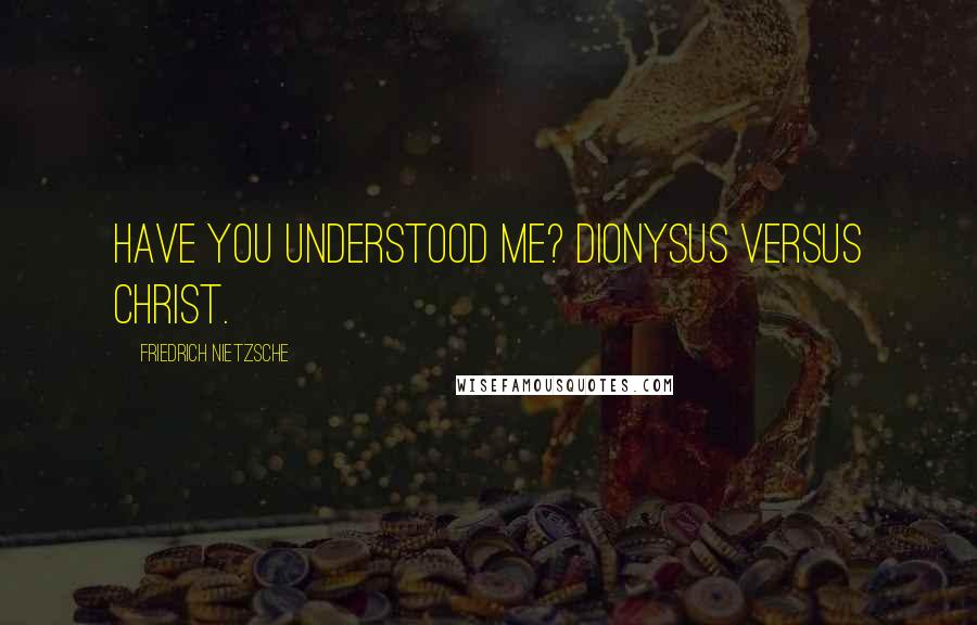 Friedrich Nietzsche Quotes: Have you understood me? Dionysus versus Christ.