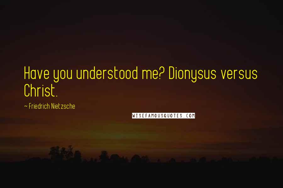 Friedrich Nietzsche Quotes: Have you understood me? Dionysus versus Christ.