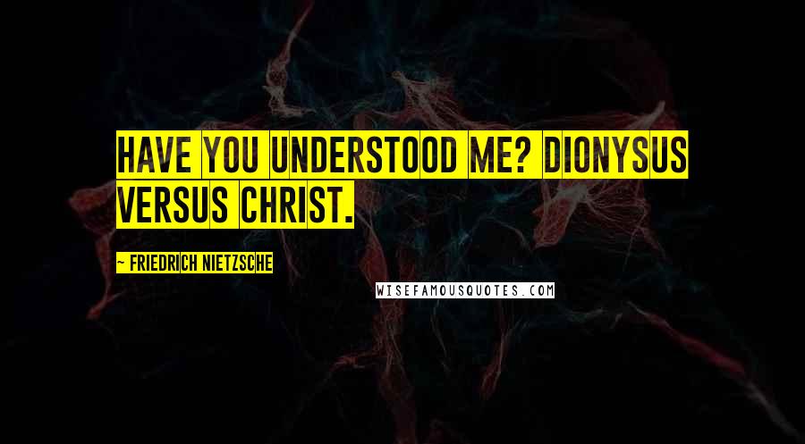 Friedrich Nietzsche Quotes: Have you understood me? Dionysus versus Christ.