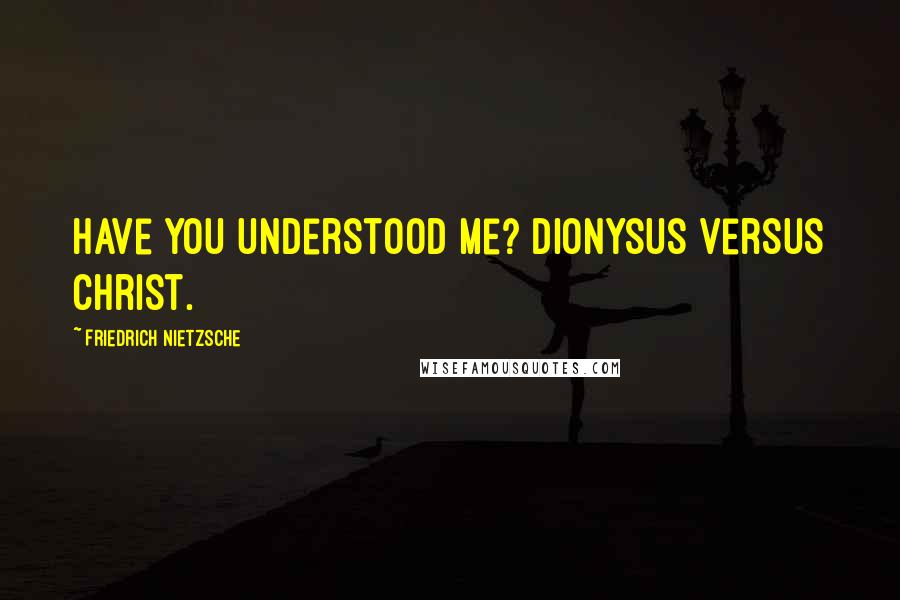Friedrich Nietzsche Quotes: Have you understood me? Dionysus versus Christ.