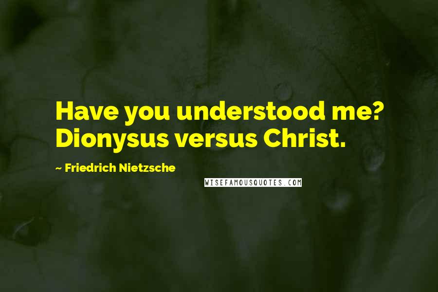 Friedrich Nietzsche Quotes: Have you understood me? Dionysus versus Christ.