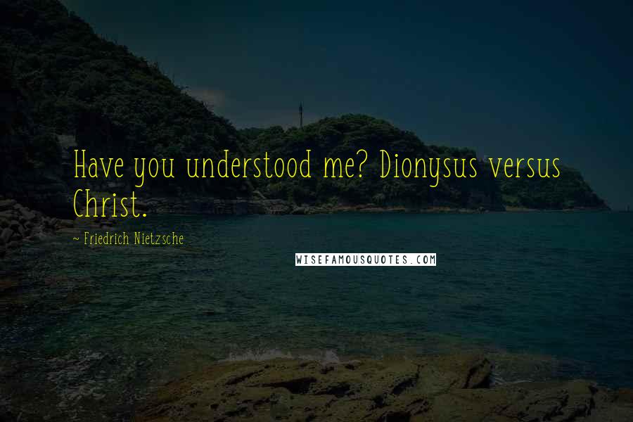 Friedrich Nietzsche Quotes: Have you understood me? Dionysus versus Christ.