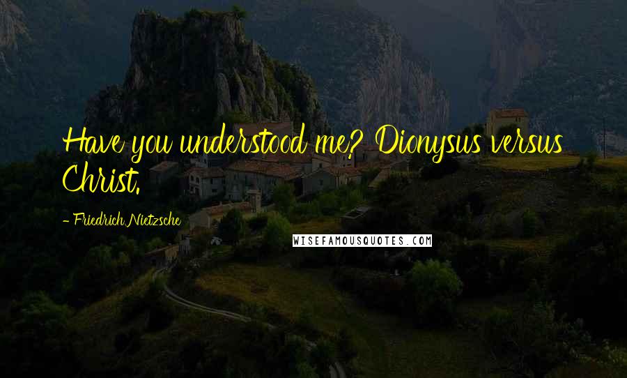 Friedrich Nietzsche Quotes: Have you understood me? Dionysus versus Christ.