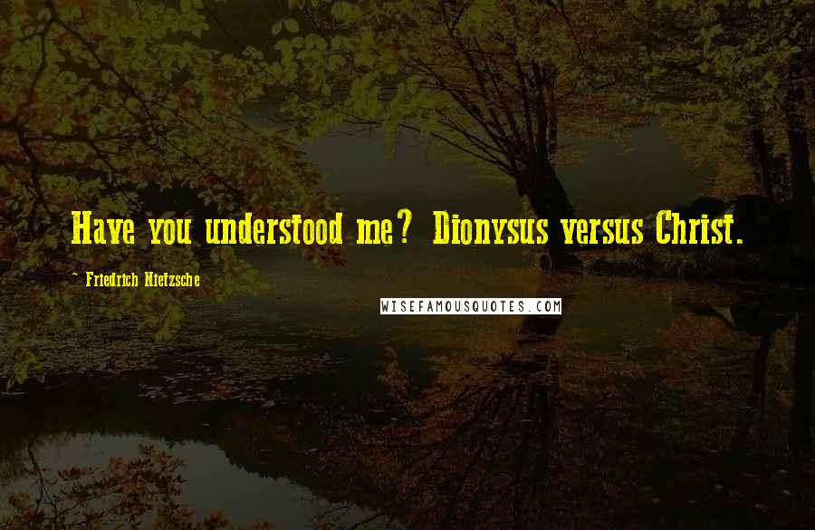 Friedrich Nietzsche Quotes: Have you understood me? Dionysus versus Christ.