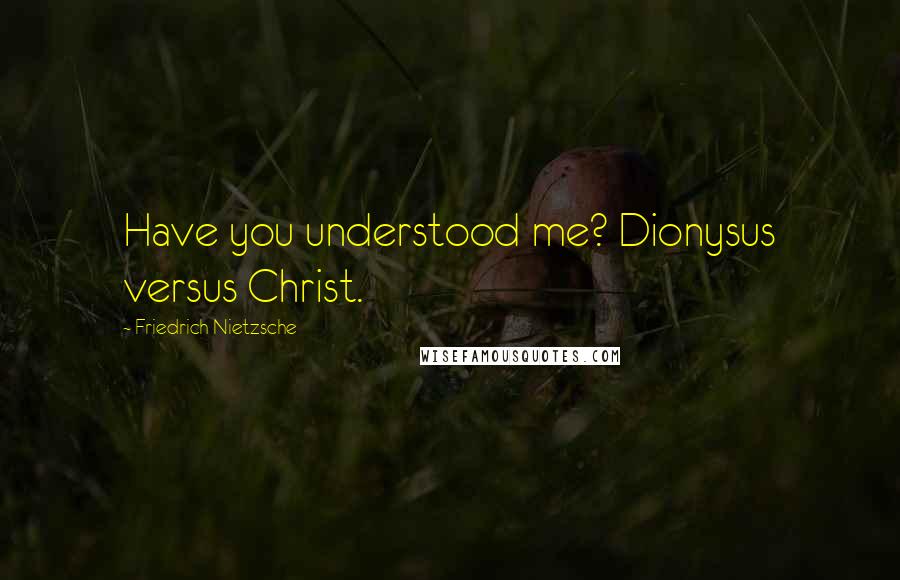 Friedrich Nietzsche Quotes: Have you understood me? Dionysus versus Christ.