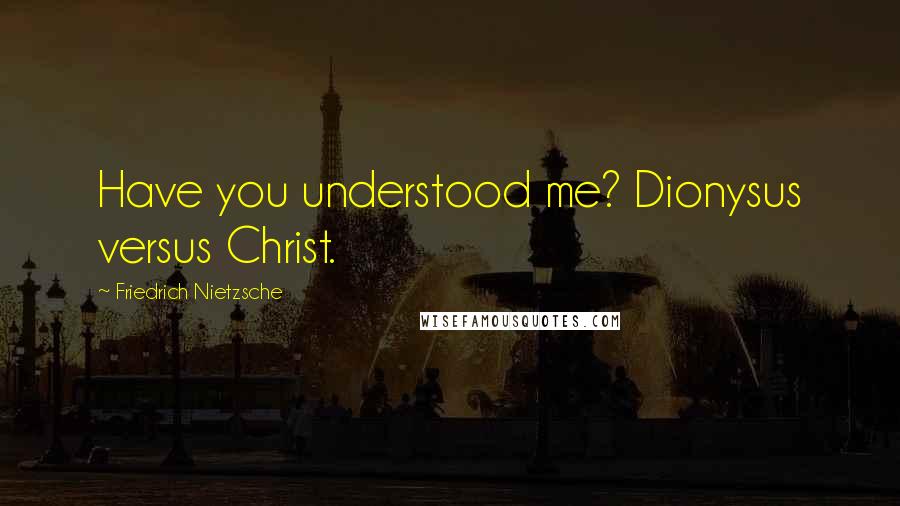 Friedrich Nietzsche Quotes: Have you understood me? Dionysus versus Christ.