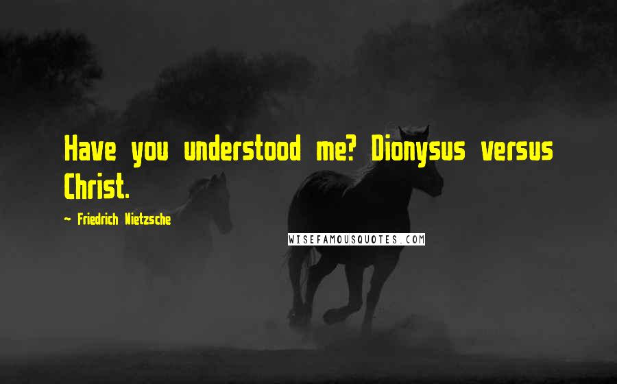 Friedrich Nietzsche Quotes: Have you understood me? Dionysus versus Christ.