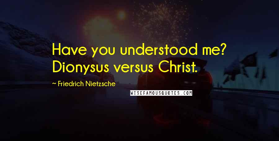 Friedrich Nietzsche Quotes: Have you understood me? Dionysus versus Christ.